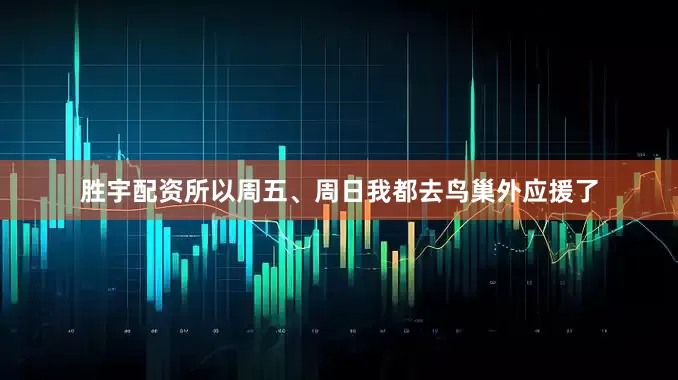 胜宇配资所以周五、周日我都去鸟巢外应援了
