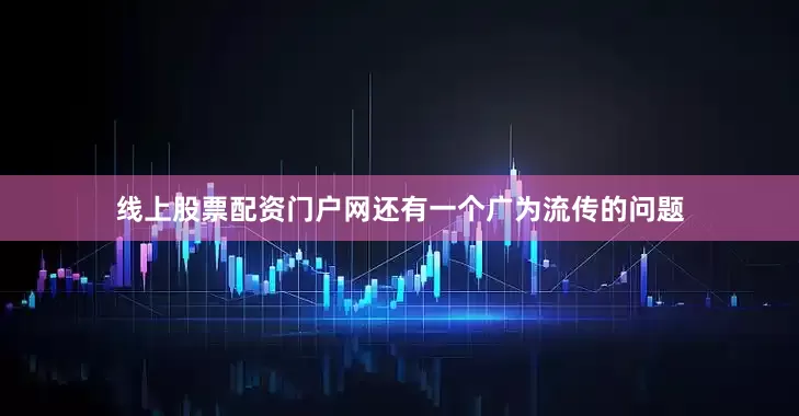 线上股票配资门户网还有一个广为流传的问题