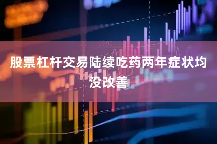 股票杠杆交易陆续吃药两年症状均没改善