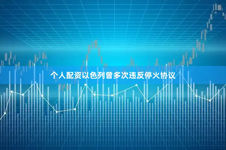 个人配资以色列曾多次违反停火协议