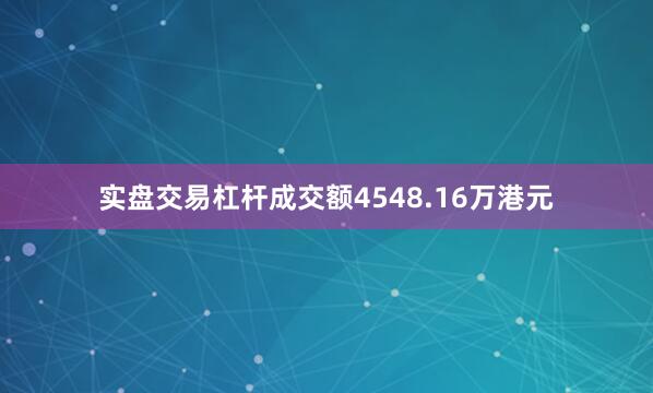 实盘交易杠杆成交额4548.16万港元