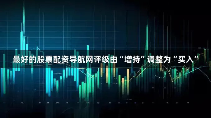 最好的股票配资导航网评级由“增持”调整为“买入”
