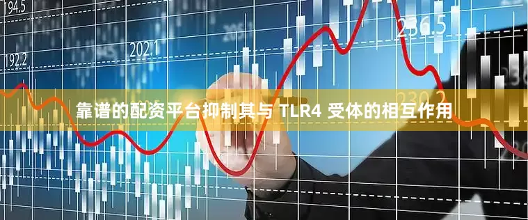 靠谱的配资平台抑制其与 TLR4 受体的相互作用