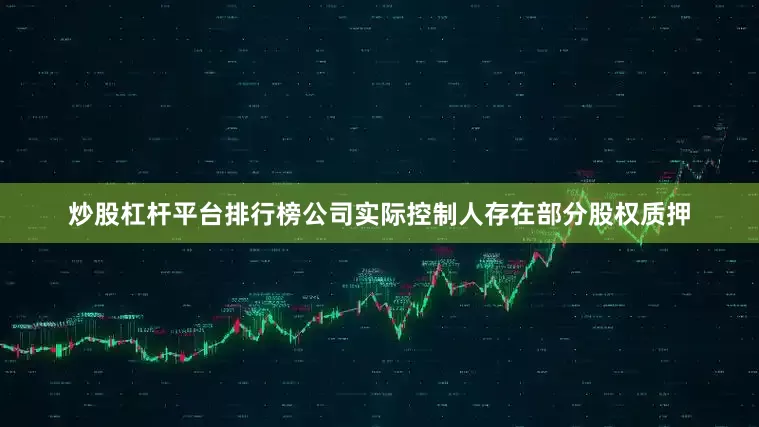 炒股杠杆平台排行榜公司实际控制人存在部分股权质押