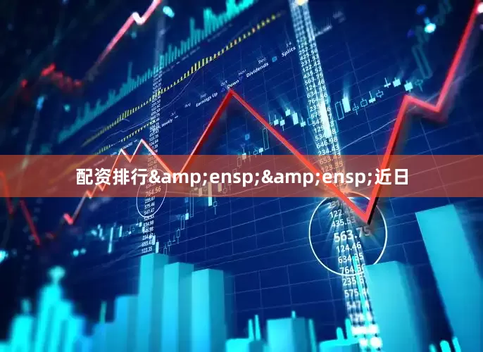 配资排行&ensp;&ensp;近日
