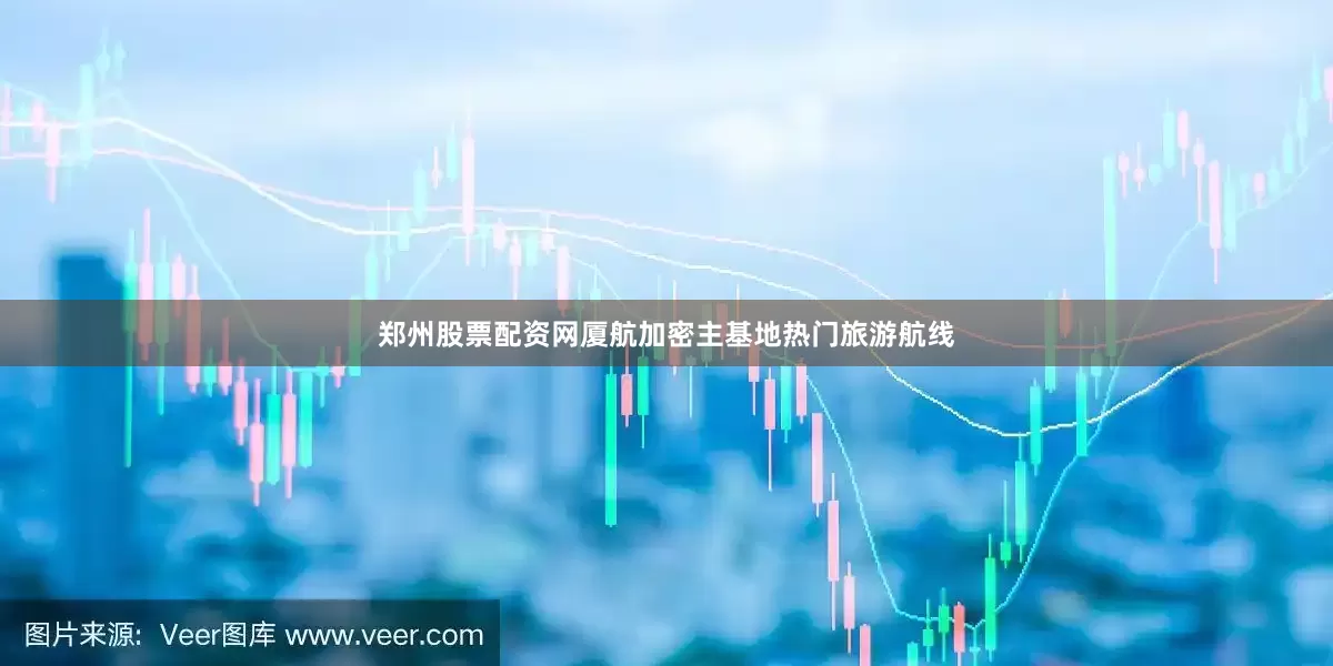 郑州股票配资网厦航加密主基地热门旅游航线