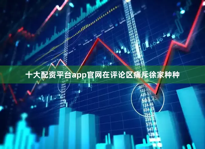 十大配资平台app官网在评论区痛斥徐家种种