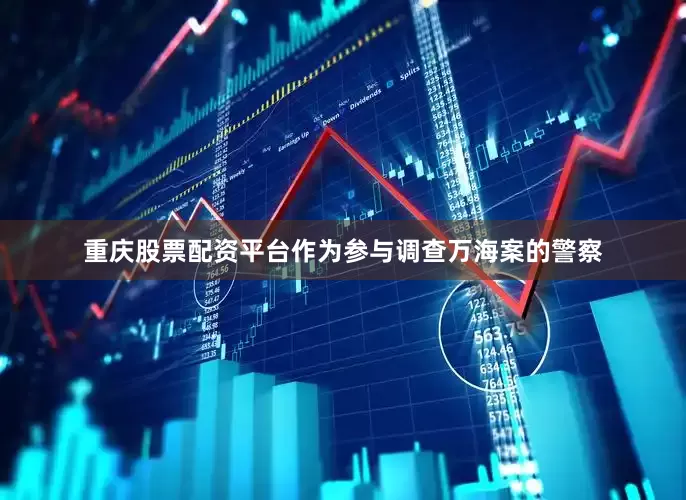 重庆股票配资平台作为参与调查万海案的警察