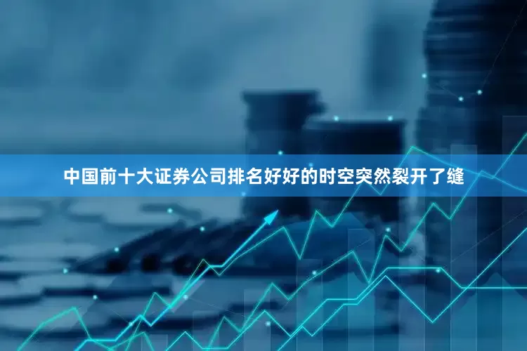中国前十大证券公司排名好好的时空突然裂开了缝