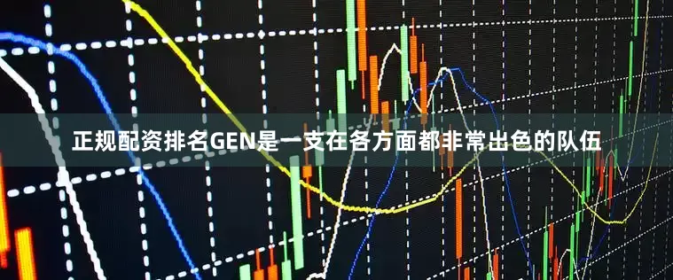 正规配资排名GEN是一支在各方面都非常出色的队伍