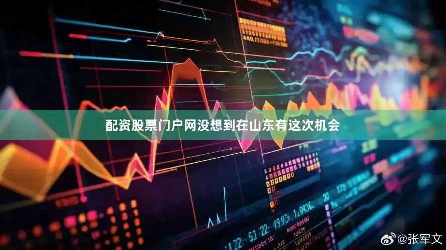 配资股票门户网没想到在山东有这次机会
