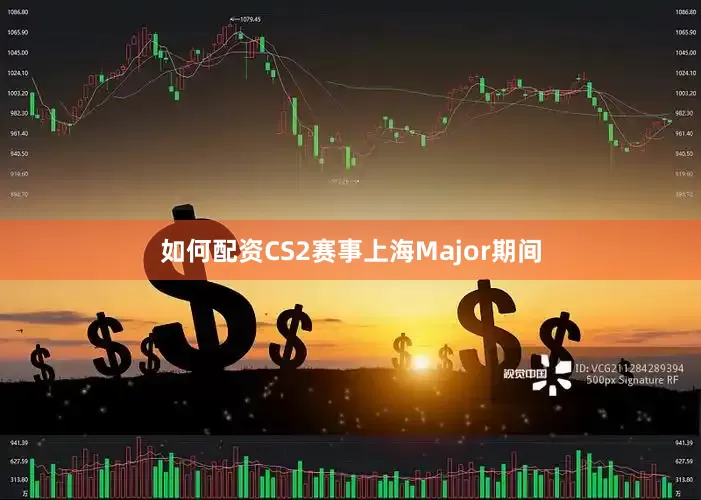 如何配资CS2赛事上海Major期间