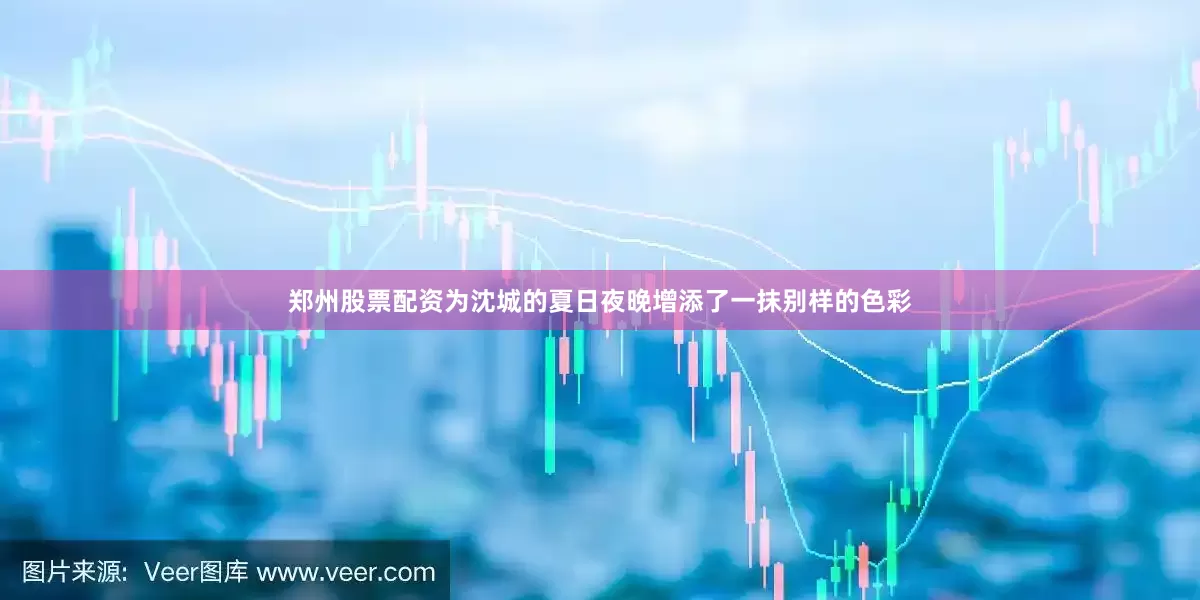 郑州股票配资为沈城的夏日夜晚增添了一抹别样的色彩