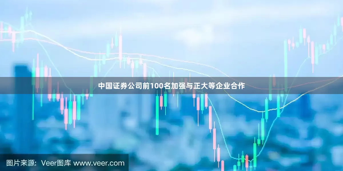 中国证券公司前100名加强与正大等企业合作