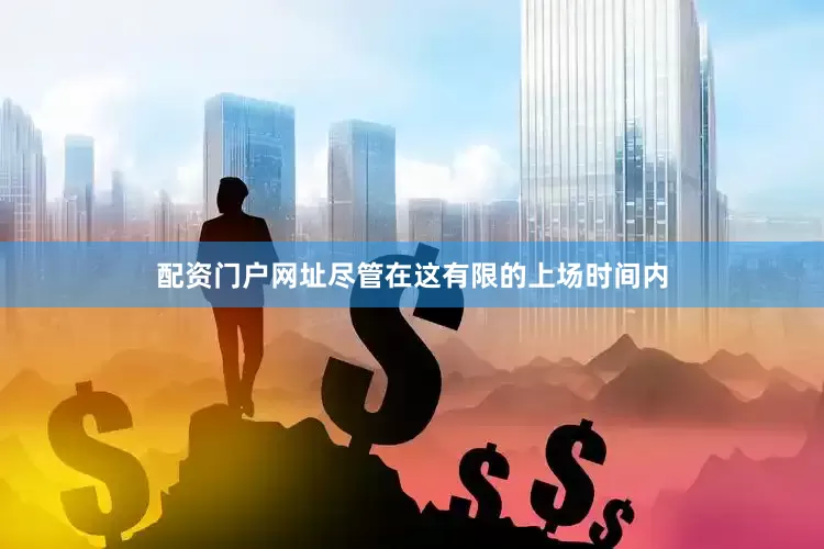 配资门户网址尽管在这有限的上场时间内