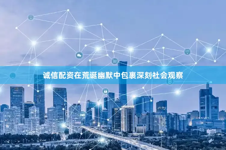 诚信配资在荒诞幽默中包裹深刻社会观察
