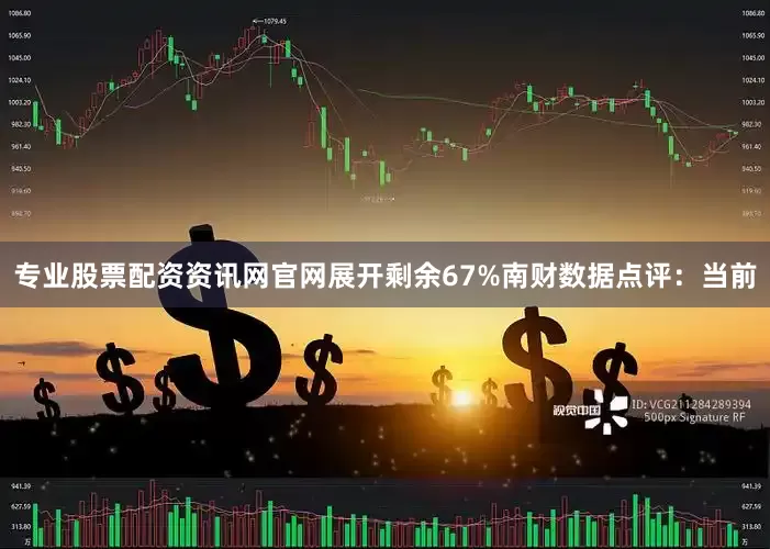 专业股票配资资讯网官网展开剩余67%南财数据点评：当前
