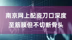 南京网上配资刀口深度至筋膜但不切断骨头