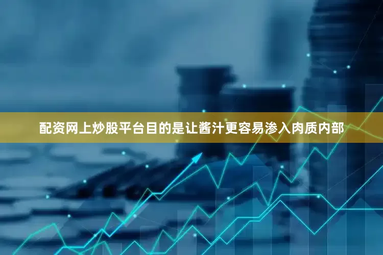 配资网上炒股平台目的是让酱汁更容易渗入肉质内部
