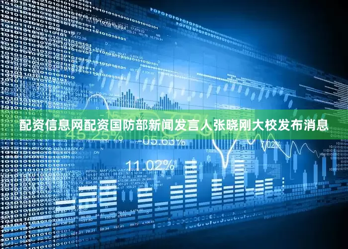 配资信息网配资国防部新闻发言人张晓刚大校发布消息