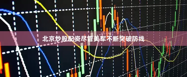 北京炒股配资尽管美军不断突破防线