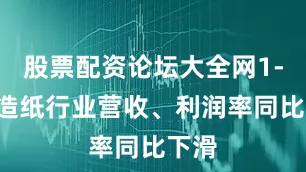 股票配资论坛大全网1-6月造纸行业营收、利润率同比下滑