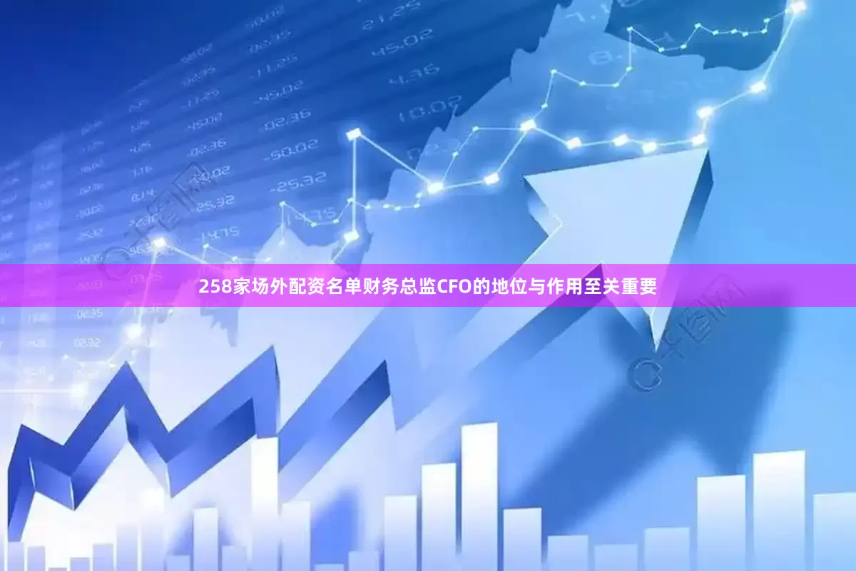 258家场外配资名单财务总监CFO的地位与作用至关重要
