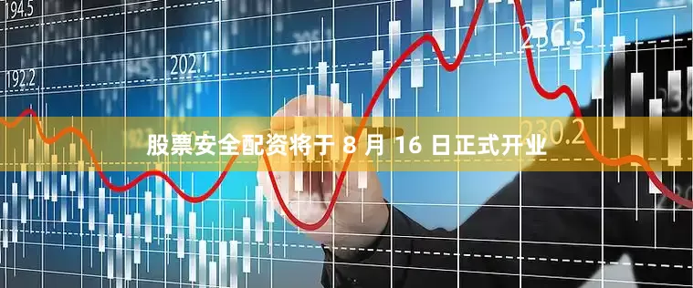 股票安全配资将于 8 月 16 日正式开业
