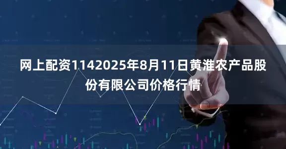 网上配资1142025年8月11日黄淮农产品股份有限公司价格行情