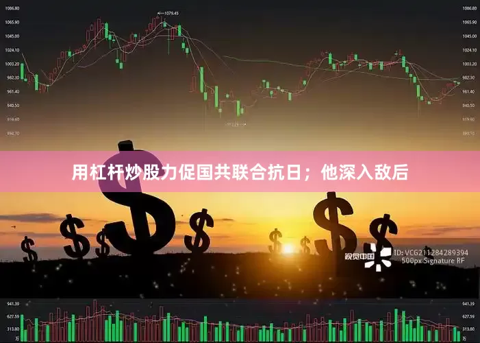 用杠杆炒股力促国共联合抗日；他深入敌后
