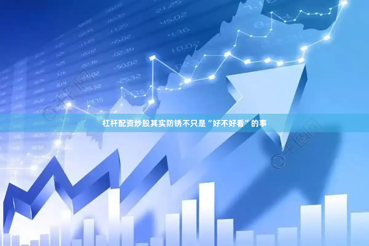 杠杆配资炒股其实防锈不只是“好不好看”的事
