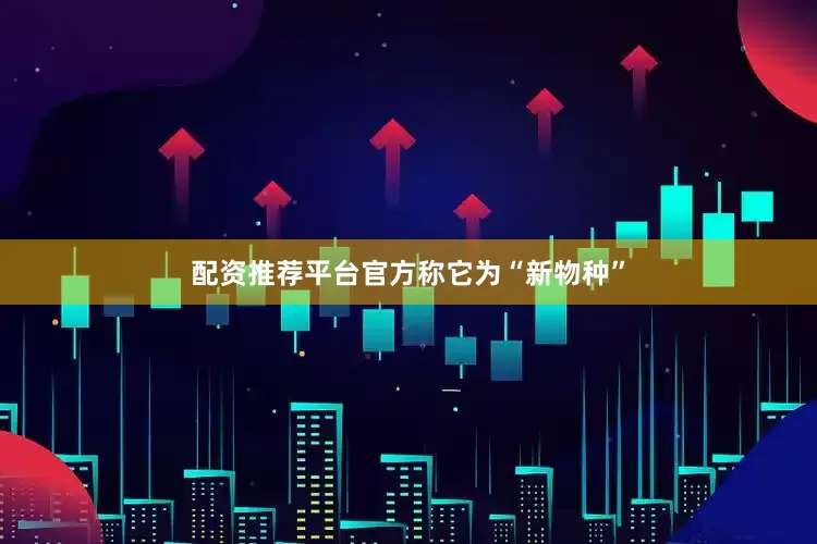 配资推荐平台官方称它为“新物种”