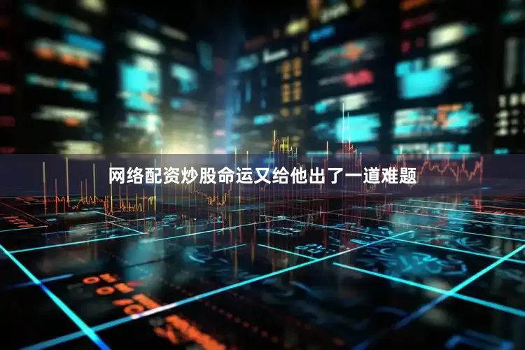 网络配资炒股命运又给他出了一道难题