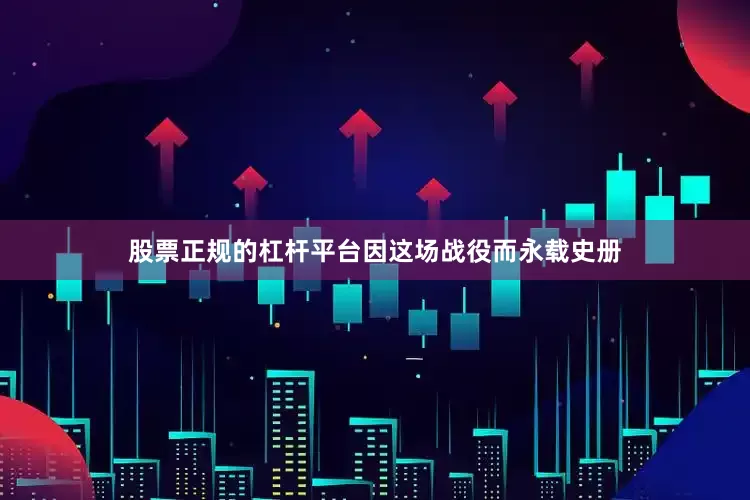股票正规的杠杆平台因这场战役而永载史册