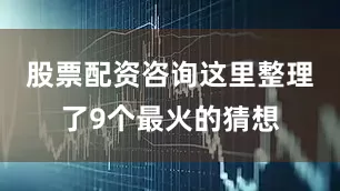 股票配资咨询这里整理了9个最火的猜想
