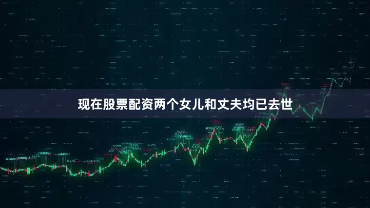 现在股票配资两个女儿和丈夫均已去世