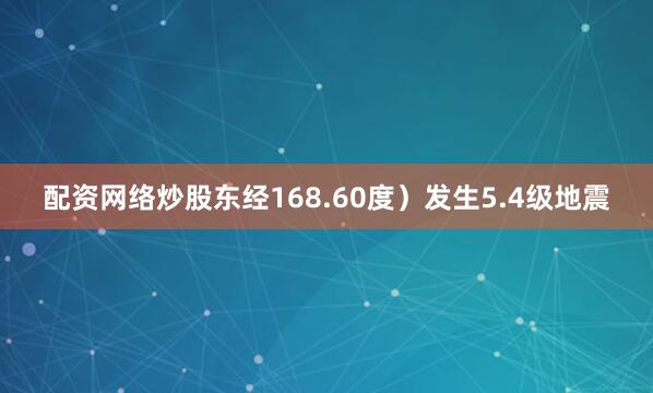 配资网络炒股东经168.60度）发生5.4级地震