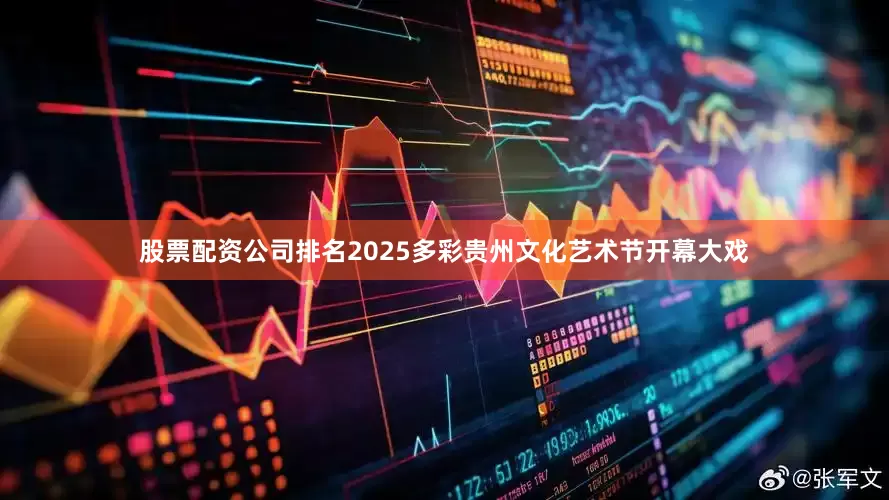 股票配资公司排名2025多彩贵州文化艺术节开幕大戏
