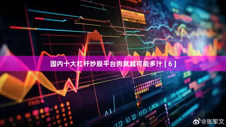 国内十大杠杆炒股平台肉就越可能多汁 [ 6 ]