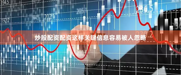 炒股配资配资这样关键信息容易被人忽略