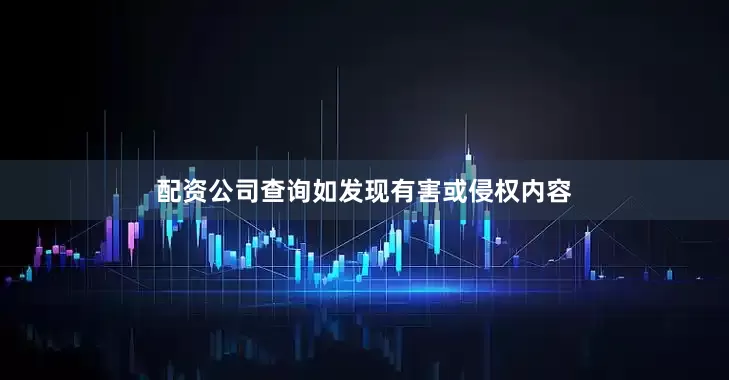 配资公司查询如发现有害或侵权内容