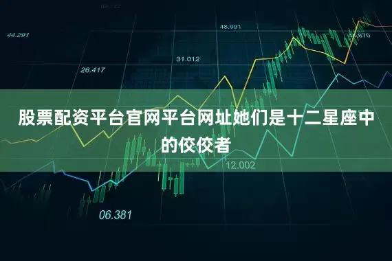 股票配资平台官网平台网址她们是十二星座中的佼佼者