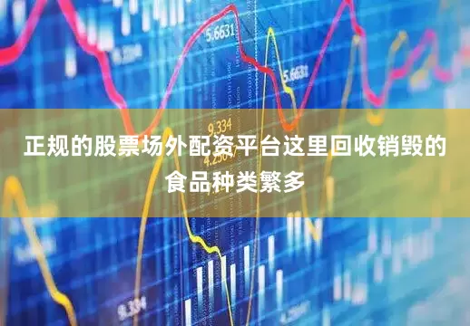 正规的股票场外配资平台这里回收销毁的食品种类繁多