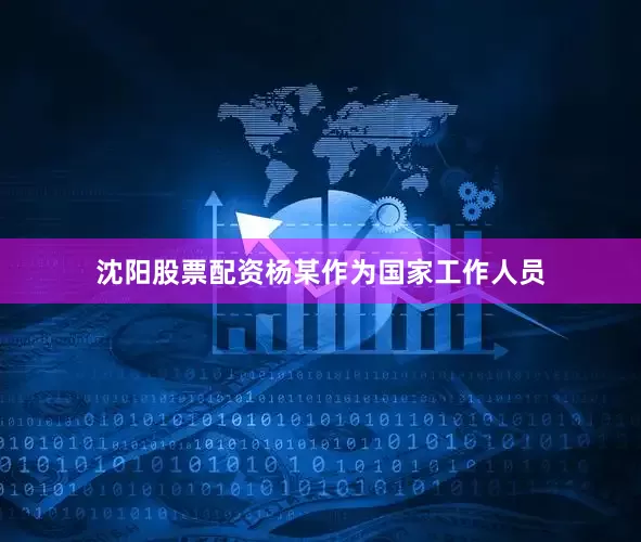 沈阳股票配资杨某作为国家工作人员