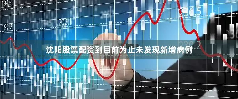 沈阳股票配资到目前为止未发现新增病例