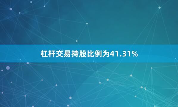 杠杆交易持股比例为41.31%