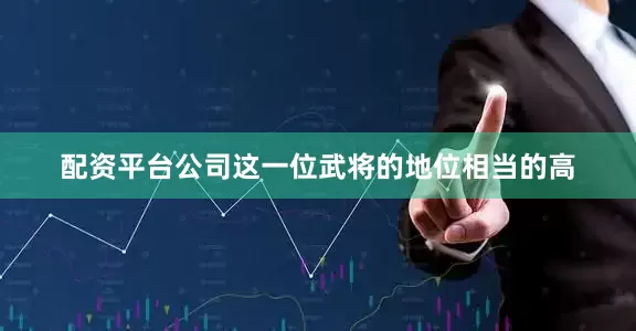 配资平台公司这一位武将的地位相当的高