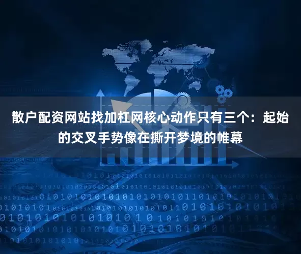 散户配资网站找加杠网核心动作只有三个：起始的交叉手势像在撕开梦境的帷幕