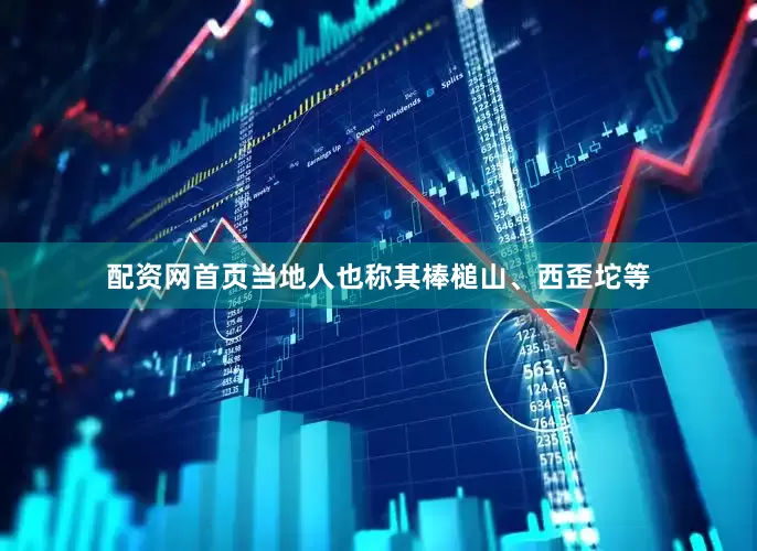 配资网首页当地人也称其棒槌山、西歪坨等