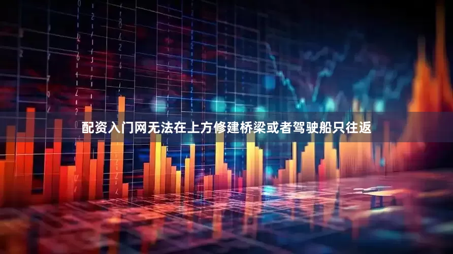 配资入门网无法在上方修建桥梁或者驾驶船只往返